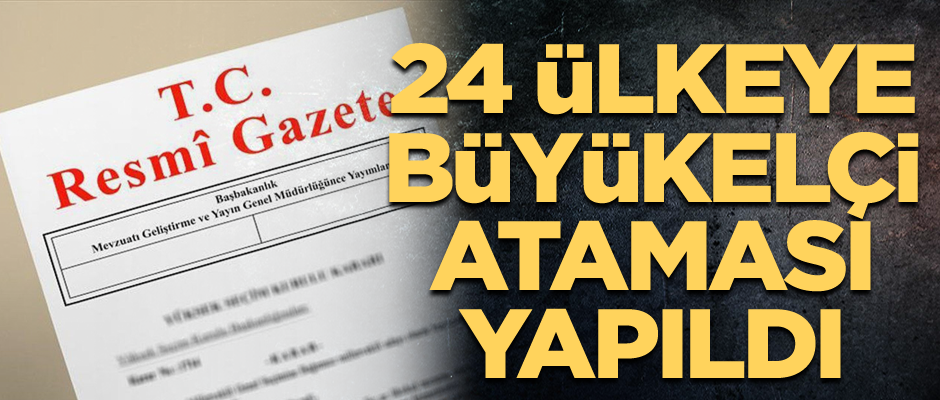 24 ülkeye büyükelçi ataması yapıldı