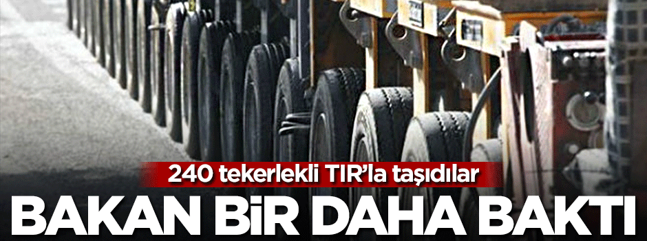 240 tekerlekli TIR'la taşındı