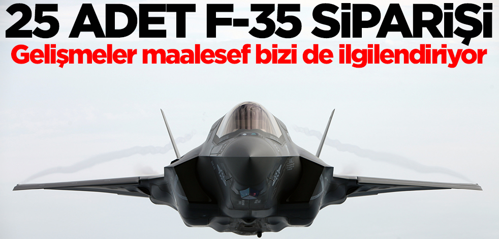 25 adet F-35 siparişi verildi! Gelişmeler maalesef bizi de ilgilendiriyor