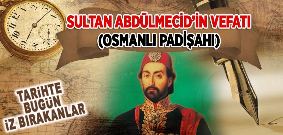 25 Haziran 1861: Sultân Abdülmecid'in vefatı (Osmanlı Padişahı)