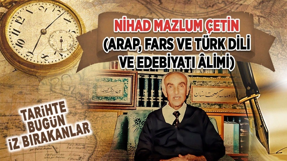 25 Haziran 1991: Nihad Mazlum Çetin'ın vefatı (Arap, Fars ve Türk Dili ve Edebiyatı Âlimi)