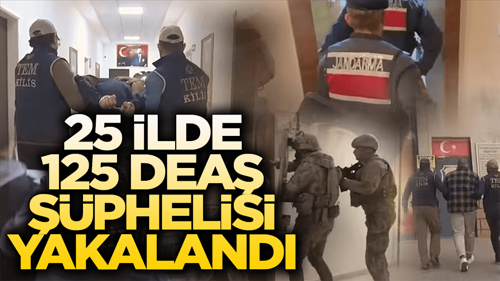 25 ilde 125 DEAŞ şüphelisi yakalandı