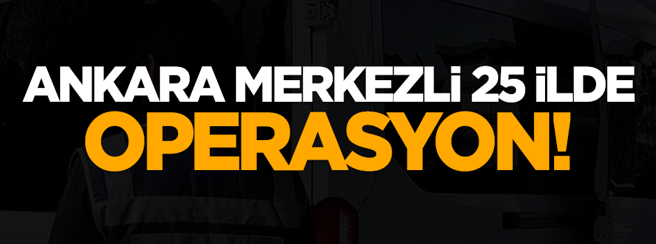 25 ilde operasyon!