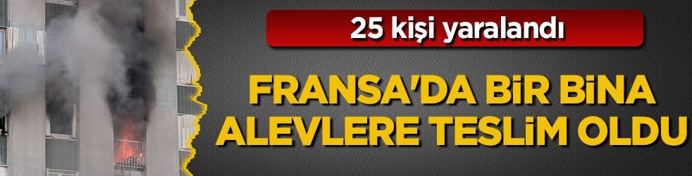 25 kişi yaralandı! Fransa'da bir bina alevlere teslim oldu