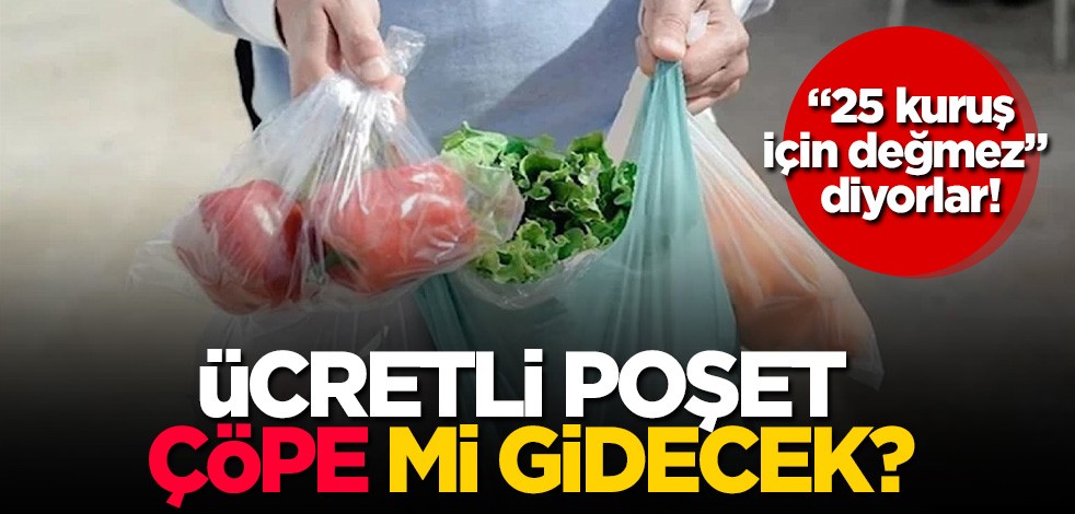  "25 kuruş için değmez" diyorlar! Ücretli poşet "çöpe" mi gidecek?