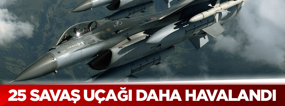 25 savaş uçağı daha havalandı