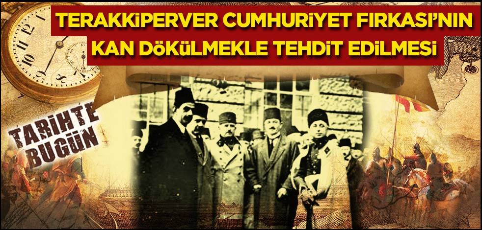 25 Şubat 1925: Terakkiperver Cumhuriyet Fırkası’nın Kan Dökülmekle Tehdit Edilmesi