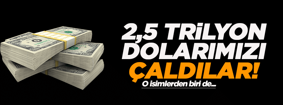 '2,5 trilyon dolarımızı çaldılar'