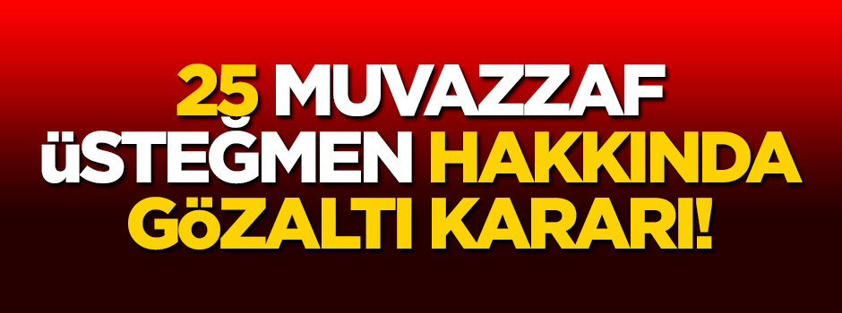 25 üsteğmen hakkında gözaltı kararı