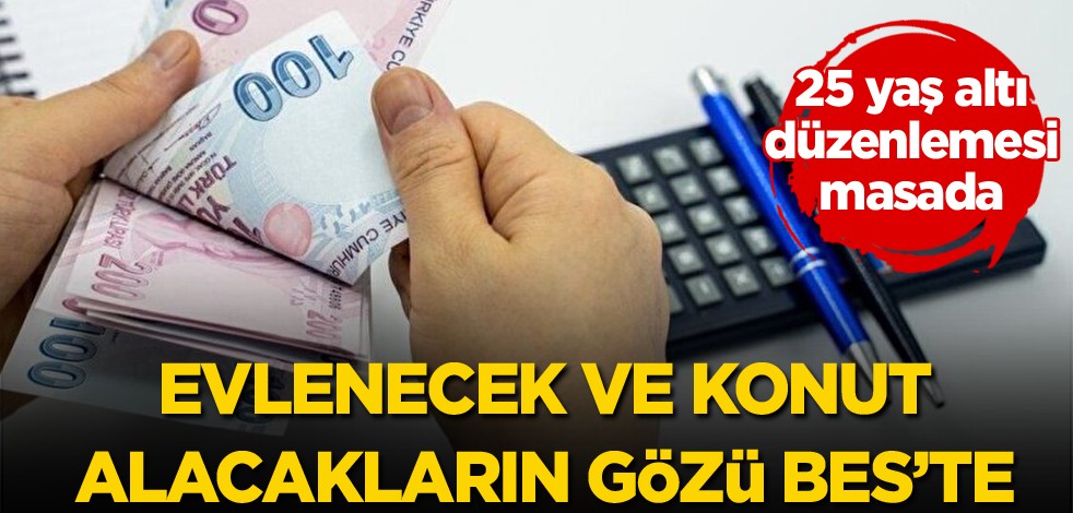 25 yaş altı düzenlemesi masada! Evlenecek ve konut alacakların gözü BES'te