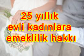 25 yıllık evli kadınlara emeklilik hakkı