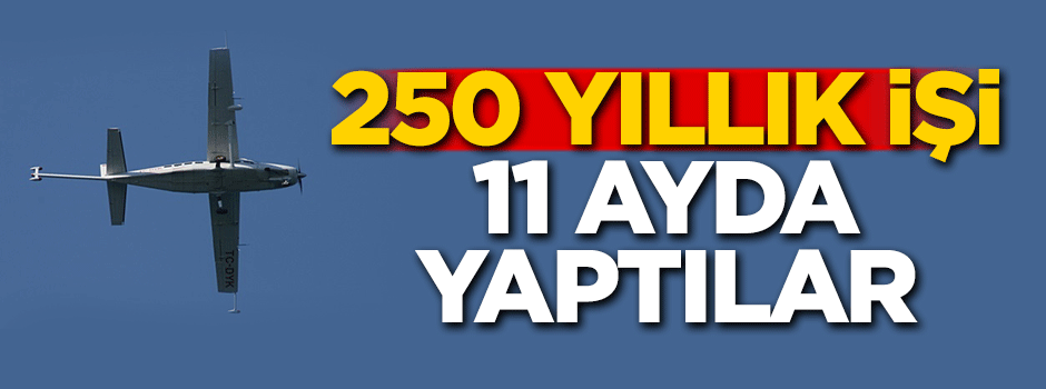 250 yıllık işi 11 ayda yaptılar