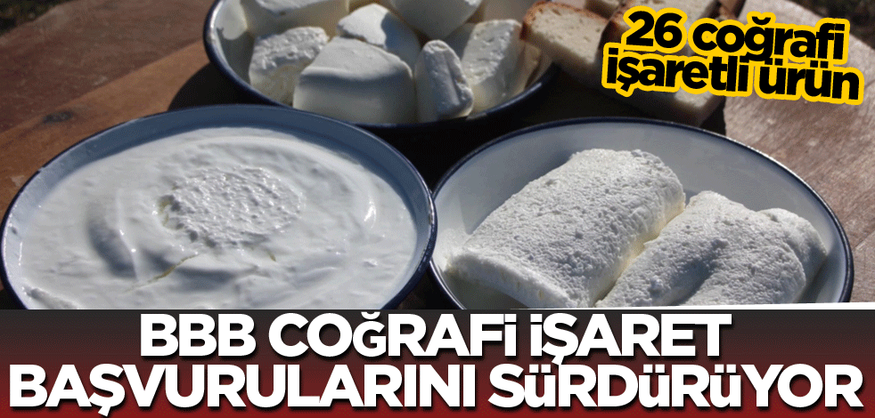 26 coğrafi işaretli ürün! BBB, Coğrafi İşaret başvurularını sürdürüyor