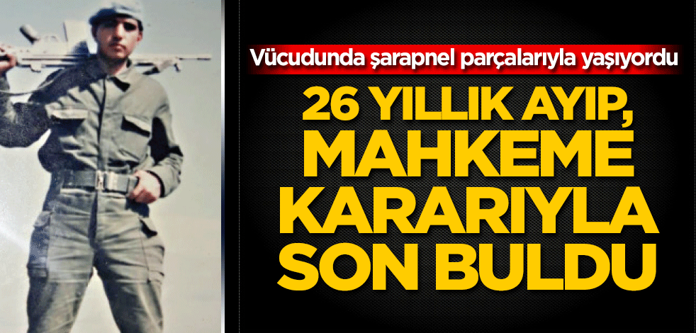26 yıldır vücudunda şarapnel parçalarıyla yaşıyordu! 26 yıllık ayıp, mahkeme kararıyla son buldu