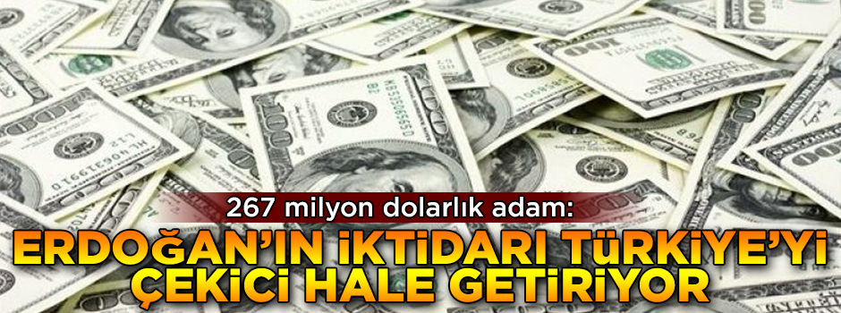 267 milyon dolarlık adam: Erdoğan'ın iktidarı Türkiye'yi çekici hale getiriyor
