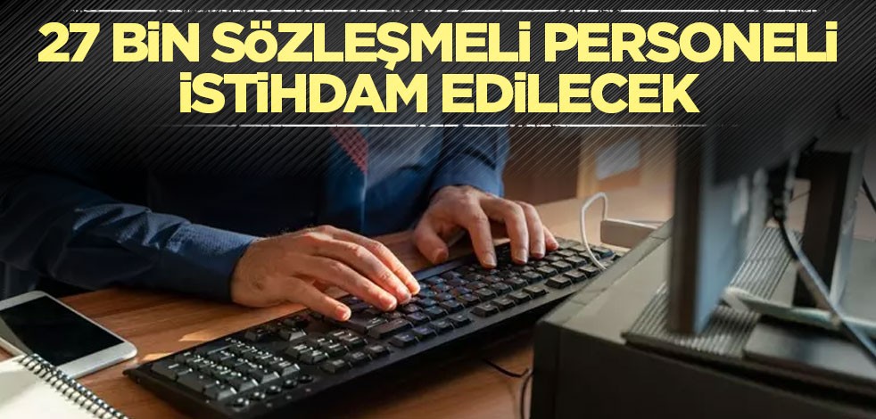 27 bin sözleşmeli personeli istihdam edilecek