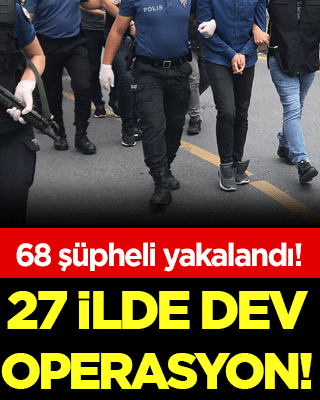 27 ilde büyük operasyon: 68 kişi yakalandı!