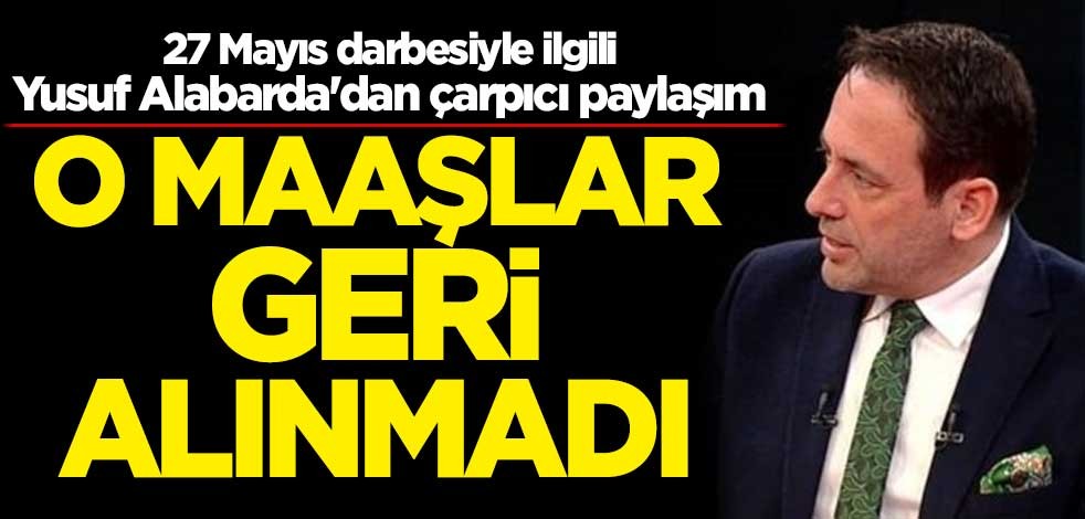 27 Mayıs darbesiyle ilgili Yusuf Alabarda'dan çarpıcı paylaşım! O maaşlar geri alınmadı