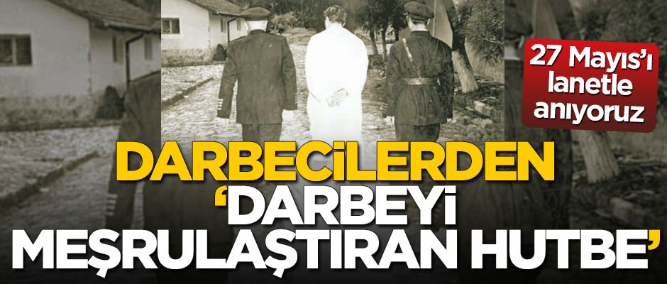 27 Mayıs’ı lanetle anıyoruz! Darbecilerden ‘darbeyi meşrulaştıran hutbe’