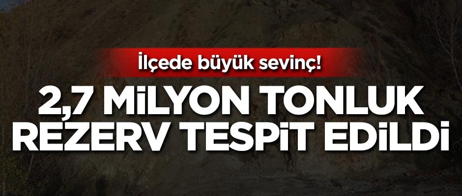 2,7 milyon tonluk rezerv tespit edildi