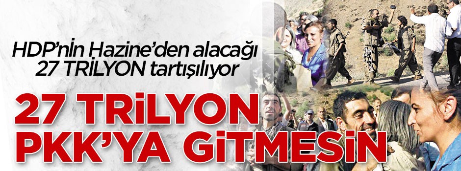 27 trilyon PKK'ya gitmesin