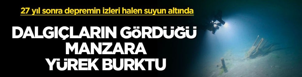 27 yıl sonra depremin izleri halen suyun altında! Dalgıçların gördüğü manzara yürek burktu