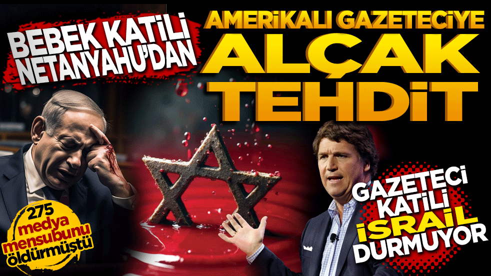 275 medya mensubunu katletmişti... Bebek katili Netanyahu'dan Amerikalı gazeteciye alçak tehdit!