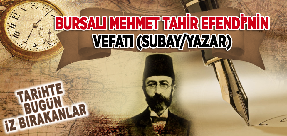 28 Ekim 1925: Subay/Yazar Bursalı Mehmet Tahir Efendi’nin Vefatı