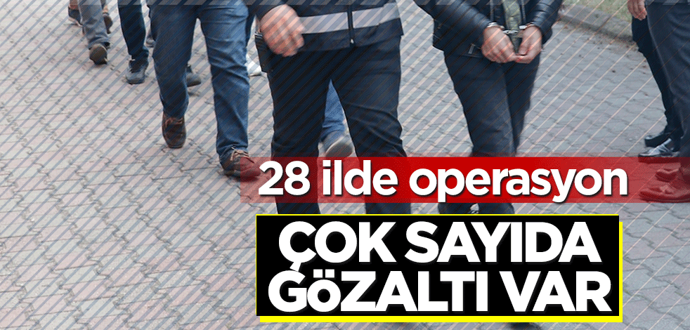 28 ilde operasyon: Çok sayıda gözaltı var