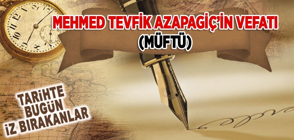 28 Mayıs 1918: Mehmed Tevfik Azapagiç'in vefatı (Müftü)