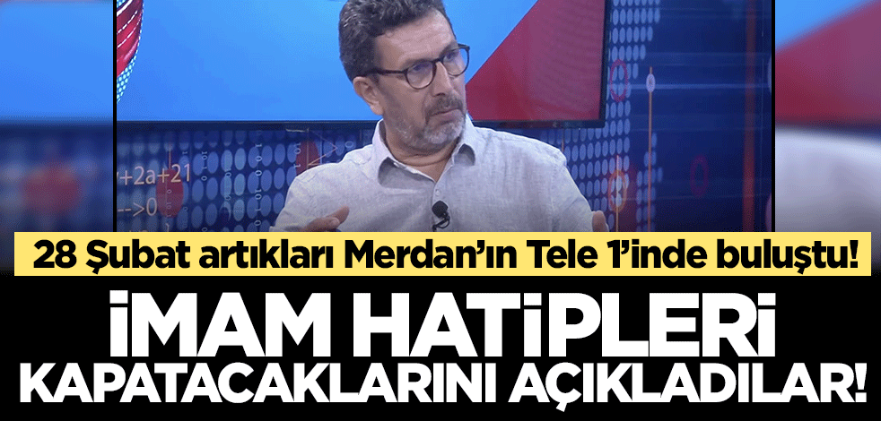 28 Şubat artıkları Merdan'ın Tele 1'inde buluştu! İmam Hatip okullarını kapatacaklarını açıkladılar..