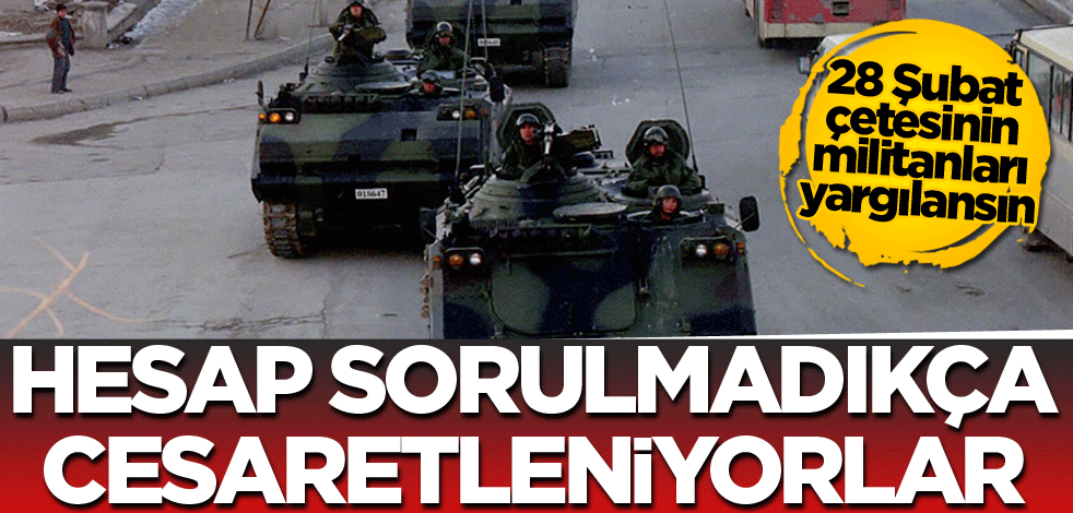 28 Şubat çetesinin militanları yargılansın! Hesap sorulmadıkça cesaretleniyorlar