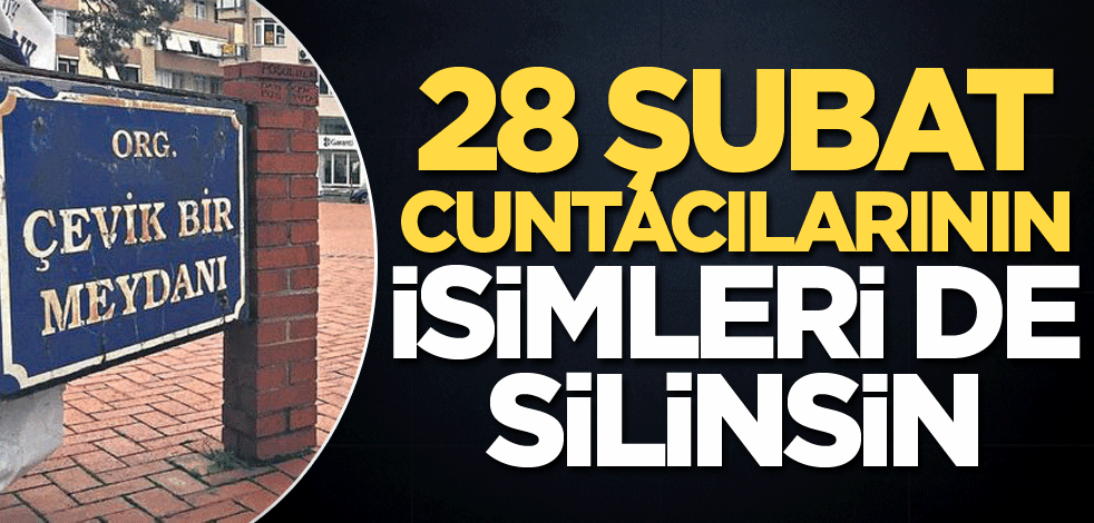 28 Şubat cuntacılarının isimleri de silinsin