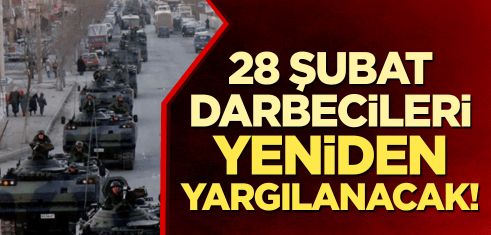 28 Şubat darbecileri yeniden yargılanacak!