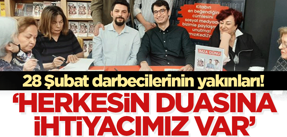 28 Şubat darbecilerinin yakınları: Herkesin duasına ihtiyacımız var!