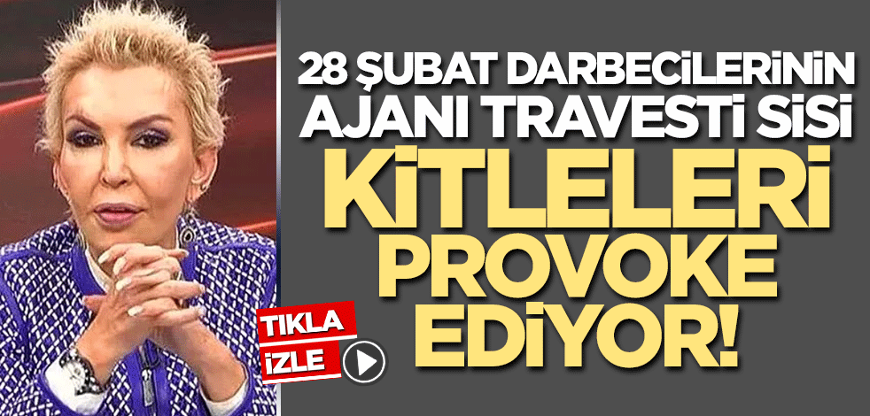 28 Şubat darbesine ajanlık yaparak hizmet eden travesti Sisi hayvan eyleminde!