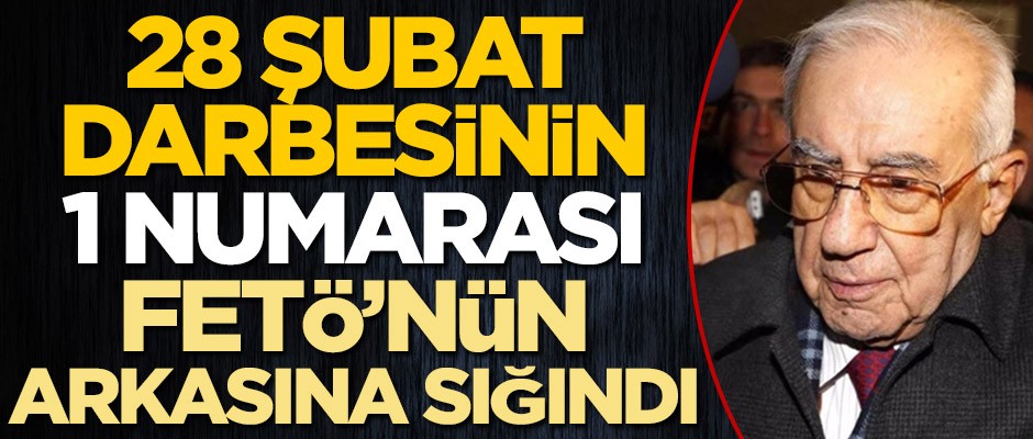 28 Şubat darbesinin 1 numarası FETÖ’nün arkasına sığındı