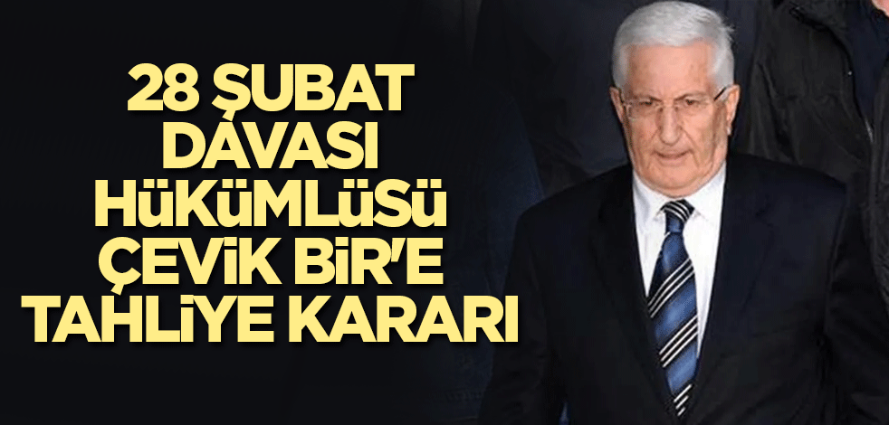 28 Şubat davası hükümlüsü Çevik Bir'e tahliye kararı
