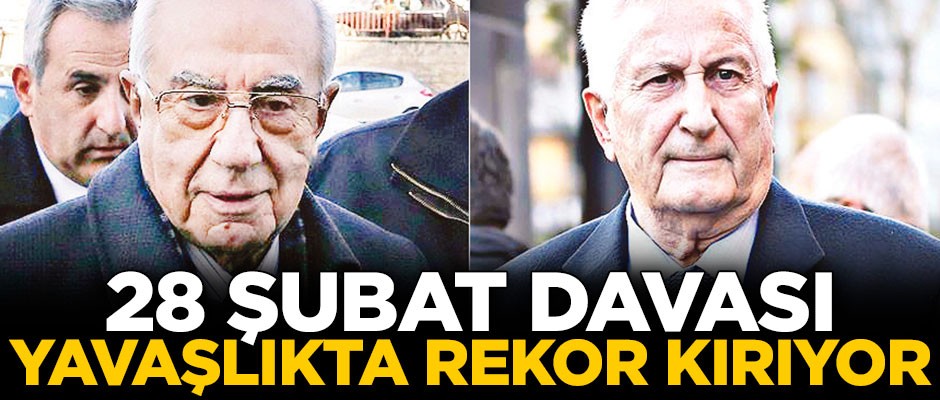 28 Şubat davası yavaşlıkta rekor kırıyor