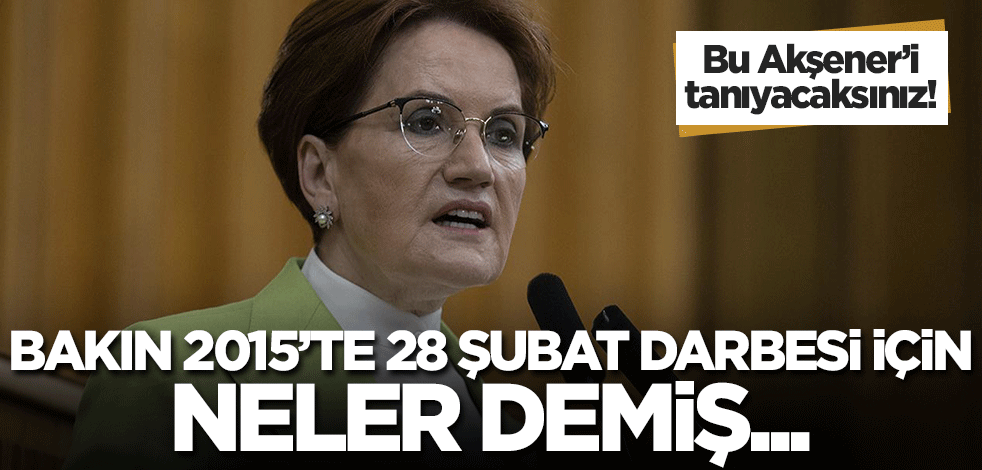28 şubat davasında ifadesine başvurulan Meral Akşener 2015 yılında bakın neler demiş...