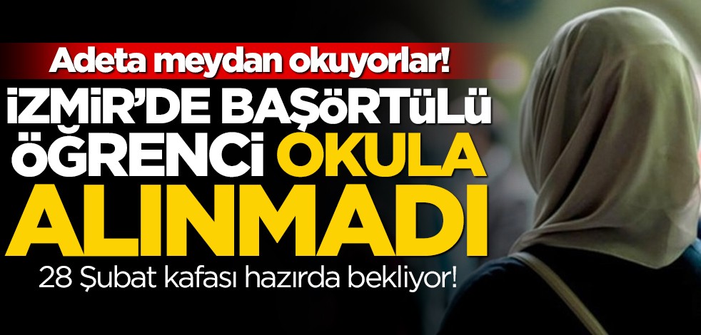 28 Şubat İzmir'de hortladı! Başörtülü öğrenci okula alınmadı