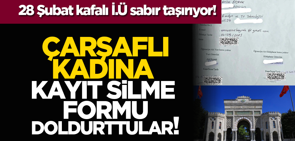 28 Şubat kafalı İ.Ü sabır taşırıyor! Çarşaflı kadına kayıt silme formu doldurttular!