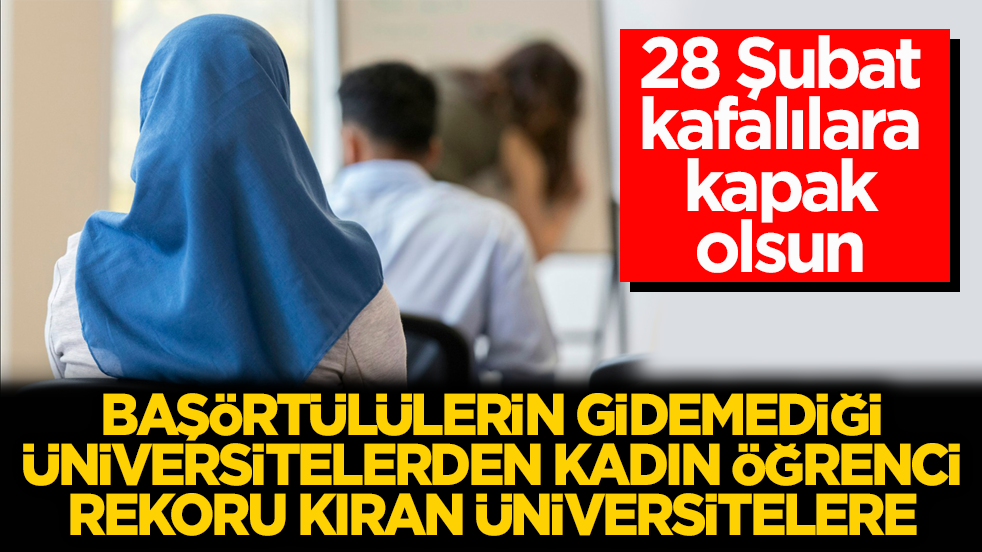 28 Şubat kafalılara kapak olsun! Başörtülülerin gidemediği üniversitelerden kadın öğrenci rekoru kıran üniversitelere