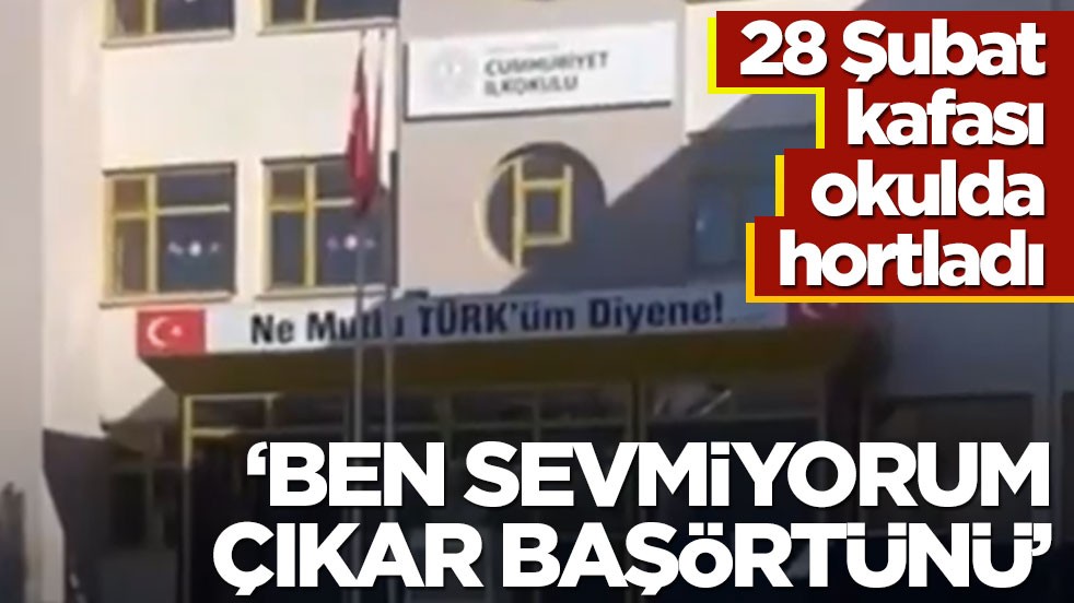 28 Şubat kafası okulda hortladı! ‘Ben sevmiyorum çıkar başörtünü’
