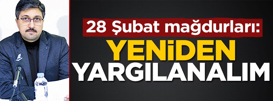 28 Şubat mağdurları: "Yeniden yargılanalım"
