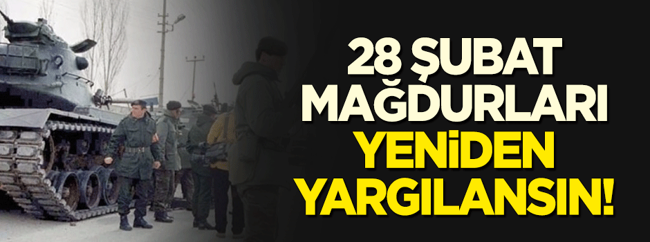 28 şubat mağdurları yeniden yargılanmalı