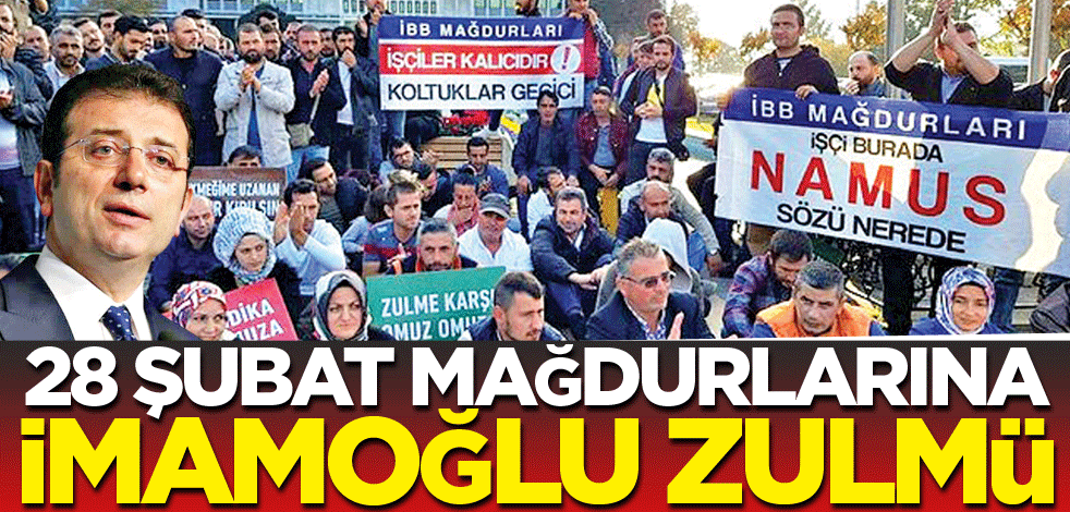 28 Şubat mağdurlarına İmamoğlu zulmü