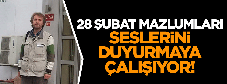 28 Şubat mazlumları seslerini duyurmaya çalışıyor!