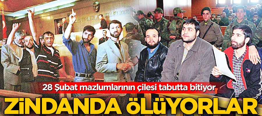 28 Şubat mazlumları zindanlarda ölüyor