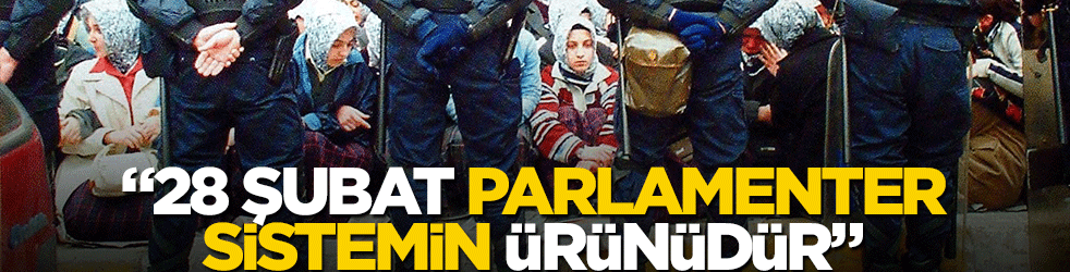 "28 Şubat parlamenter sistemin ürünüdür"